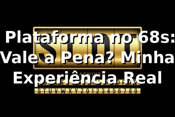 🎰 Plataforma no 68s: Vale a Pena? Minha Experiência Real